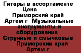 Гитары в ассортименте › Цена ­ 3 200 - Приморский край, Артем г. Музыкальные инструменты и оборудование » Струнные и смычковые   . Приморский край,Артем г.
